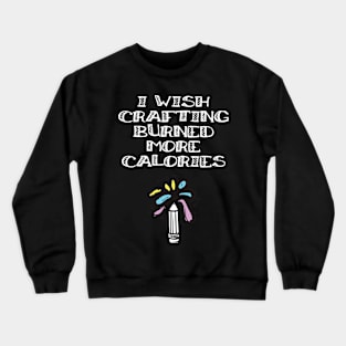 I Wish Crafting Burned More Calories Crafting Lover Crewneck Sweatshirt